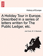 A Holiday Tour in Europe: Described in a Series of Letters Written for the Public Ledger During the Summer and Autumn of 1878