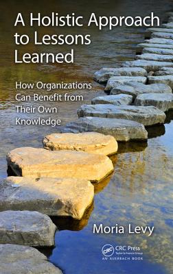 A Holistic Approach to Lessons Learned: How Organizations Can Benefit from Their Own Knowledge - Levy, Moria