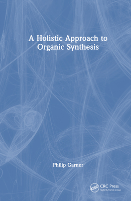 A Holistic Approach to Organic Synthesis - Garner, Philip