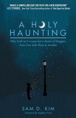 A Holy Haunting: Why Faith Isn't a Leap But a Series of Staggers from One Safe Place to Another - Kim, Sam D, and Ford, Leighton (Foreword by)