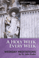 A Holy Week Every Week: Weekday Meditations by St. John Eudes