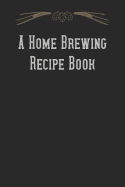 A Home Brewing Recipe Book: Homebrew Beer Recipe Log and Notebook