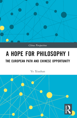 A Hope for Philosophy I: The European Path and Chinese Opportunity - Xiushan, Ye