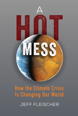 A Hot Mess: How the Climate Crisis Is Changing Our World - Fleischer, Jeff