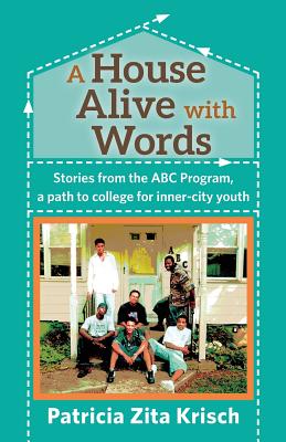 A House Alive with Words: Stories from the ABC Program, a Path to College for Inner-City Youth - Krisch, Patricia, and Fritz, Jason S