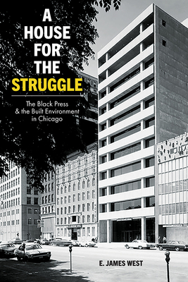 A House for the Struggle: The Black Press and the Built Environment in Chicago - West, E James