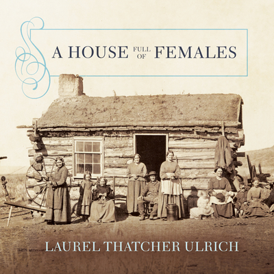 A House Full of Females: Plural Marriage and Women's Rights in Early Mormonism, 1835-1870 - Ulrich, Laurel Thatcher, and Ericksen, Susan (Narrator)