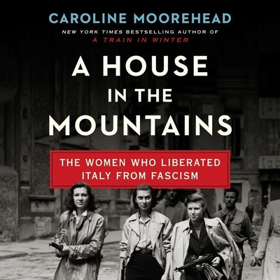A House in the Mountains: The Women Who Liberated Italy from Fascism - Moorehead, Caroline, and Perkins, Derek (Read by)