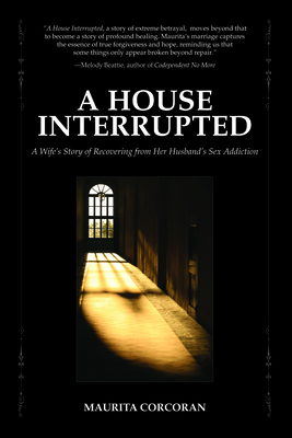 A House Interrupted: A Wife's Story of Recovering from Her Husband's Sex Addiction - Corcoran, Maurita