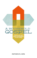 A Household Gospel: Fulfilling the Great Commission in Our Homes