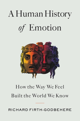 A Human History of Emotion: How the Way We Feel Built the World We Know - Firth-Godbehere, Richard