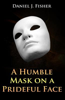 A Humble Mask on a Prideful Face - Fisher, Daniel J