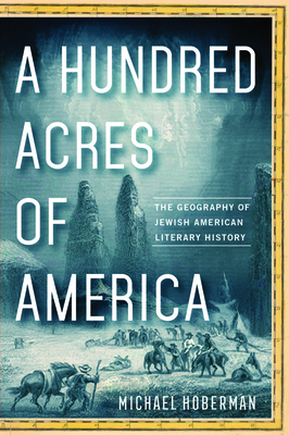 A Hundred Acres of America: The Geography of Jewish American Literary History - Hoberman, Michael