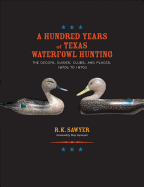 A Hundred Years of Texas Waterfowl Hunting: The Decoys, Guides, Clubs, and Places, 1870s to 1970s Volume 23
