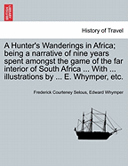 A Hunter's Wanderings in Africa: Being a Narrative of Nine Years Spent Amongst the Game of the Far Interior of South Africa, Containing Accounts of Explorations Beyond the Zambesi, on the River Chobe, and in the Matabele and Mashuna Countries, with Full N