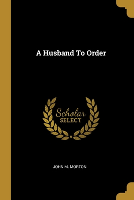 A Husband To Order - Morton, John M