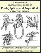A. Hyatt Verrill's ILLUSTRATED HANDBOOK OF Knots, Splices and Rope Work A PRACTICAL TREATISE: Ecoculture Village Edition