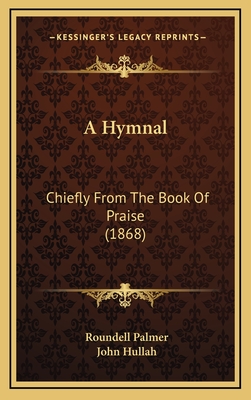 A Hymnal: Chiefly from the Book of Praise (1868) - Palmer, Roundell