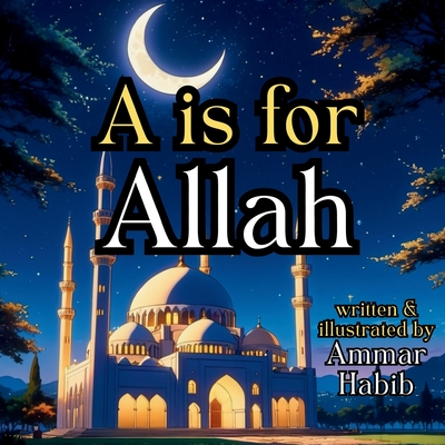 A Is For Allah: A Beautifully Illustrated Islamic Children's Book - Habib, Ammar