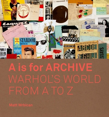 A is for Archive: Warhol's World from A to Z - Wrbican, Matt, and Franzen-Sheehan, Abigail (Editor), and Gopnik, Blake (Contributions by)