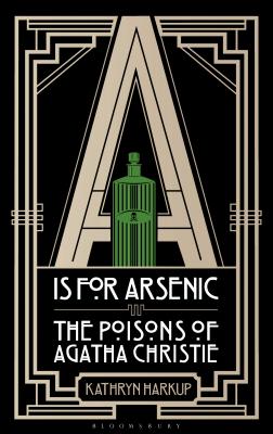A is for Arsenic: The Poisons of Agatha Christie - Harkup, Kathryn