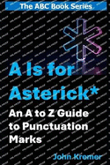 A Is for Asterisk *: An A to Z Guide to Punctuation and Related Symbols