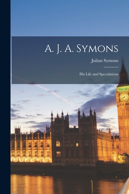 A. J. A. Symons: His Life and Speculations - Symons, Julian 1912-