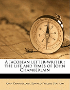 A Jacobean Letter-Writer: The Life and Times of John Chamberlain