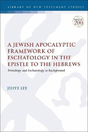 A Jewish Apocalyptic Framework of Eschatology in the Epistle to the Hebrews: Protology and Eschatology as Background