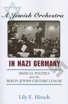 A Jewish Orchestra in Nazi Germany: Musical Politics and the Berlin Jewish Culture League - Hirsch, Lily E, Dr., Ph.D.
