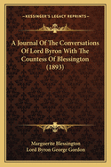 A Journal of the Conversations of Lord Byron; With the Countess of Blessington. a New Edition, Revised, and Annotated to Which Is Prefixed a Contemporary Sketch of Lady Blessington