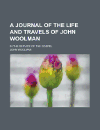 A Journal of the Life and Travels of John Woolman: In the Service of the Gospel