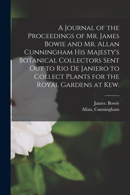 A Journal of the Proceedings of Mr. James Bowie and Mr. Allan Cunningham His Majesty's Botanical Collectors Sent out to Rio De Janiero to Collect Plants for the Royal Gardens at Kew. - Bowie, James, and Cunningham, Allan (Creator)