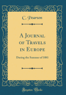 A Journal of Travels in Europe: During the Summer of 1881 (Classic Reprint)