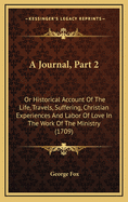 A Journal, Part 2: Or Historical Account of the Life, Travels, Suffering, Christian Experiences and Labor of Love in the Work of the Ministry (1709)