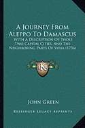 A Journey From Aleppo To Damascus: With A Description Of Those Two Capital Cities, And The Neighboring Parts Of Syria (1736) - Green, John