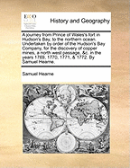 A journey from Prince of Wales's fort in Hudson's Bay, to the northern ocean. Undertaken by order of the Hudson's Bay Company, for the discovery of copper mines, a north west passage, &c. in the years 1769, 1770, 1771, & 1772. By Samuel Hearne.