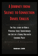 A Journey from Silence to Connection Daniel Challis: The Full story of How a Personal Voice Transformed the Life of a Young Man with Cerebral Palsy