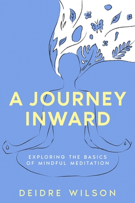 A Journey Inward: Exploring the Basics of Mindful Meditation - Wilson, Deidre