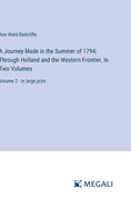 A Journey Made in the Summer of 1794; Through Holland and the Western Frontier, In Two Volumes: Volume 2 - in large print