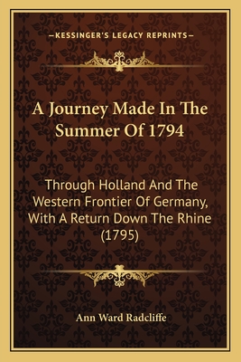 A Journey Made In The Summer Of 1794: Through Holland And The Western Frontier Of Germany, With A Return Down The Rhine (1795) - Radcliffe, Ann Ward