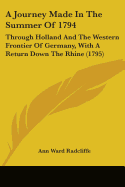 A Journey Made In The Summer Of 1794: Through Holland And The Western Frontier Of Germany, With A Return Down The Rhine (1795)