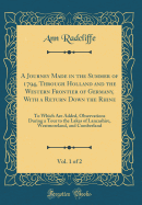 A Journey Made in the Summer of 1794, Through Holland and the Western Frontier of Germany, with a Return Down the Rhine, Vol. 1 of 2: To Which Are Added, Observations During a Tour to the Lakes of Lancashire, Westmoreland, and Cumberland