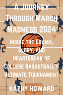 A Journey Through March Madness 2024: Inside the Drama, Glory, and Heartbreak of College Basketball's Ultimate Tournament
