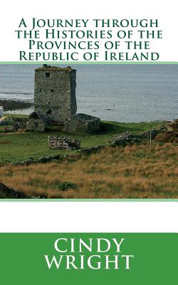 A Journey through the Histories of the Provinces of the Republic of Ireland: Travelling Through the Emerald Isle - Wright, Cindy