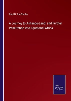 A Journey to Ashango-Land: and Further Penetration into Equatorial Africa - Du Chaillu, Paul B