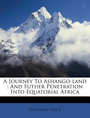 A Journey to Ashango-Land: And Futher Penetration Into Equatorial Africa - Du Chaillu, Paul B (Creator)