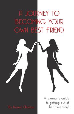 A Journey To Becoming Your Own Best Friend: A Woman's Guide To Getting Out of Her Own Way - Monica-Jones, Jane (Foreword by), and Wilder, Lisa (Editor), and Chaston, Karen