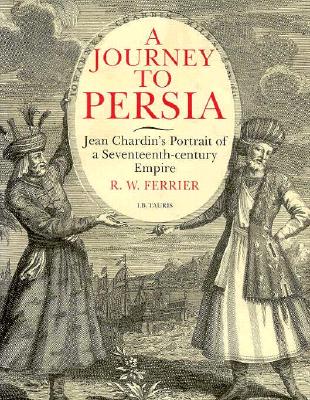 A Journey to Persia: Portrait of a Seventeenth-Century Empire - Ferrier, Ronald W