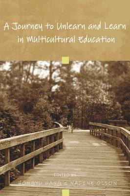 A Journey to Unlearn and Learn in Multicultural Education - Wang, Hongyu (Editor), and Olson, Nadine (Editor)